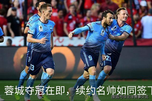 蓉城夺冠在即，续约名帅如同签下足球“魔法师”！